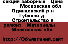 секции заборные › Цена ­ 1 670 - Московская обл., Одинцовский р-н, Губкино д. Строительство и ремонт » Материалы   . Московская обл.